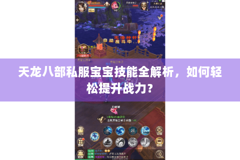 天龙八部私服宝宝技能全解析，如何轻松提升战力？