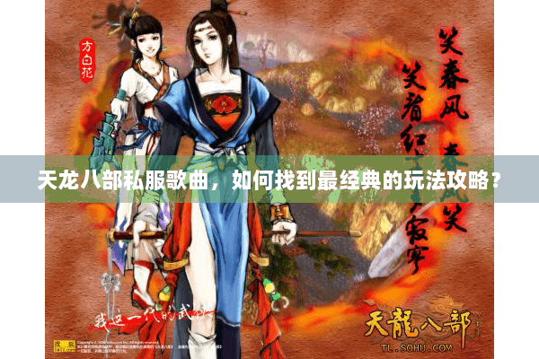 天龙八部私服歌曲,如何找到最经典的玩法攻略? 天龙八部私服歌曲,如何找到最经典的玩法攻略?