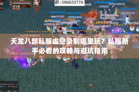 天龙八部私服虚空录制哪里玩?私服新手必看的攻略与避坑指南 天龙八部私服虚空录制哪里玩?私服新手必看的攻略与避坑指南