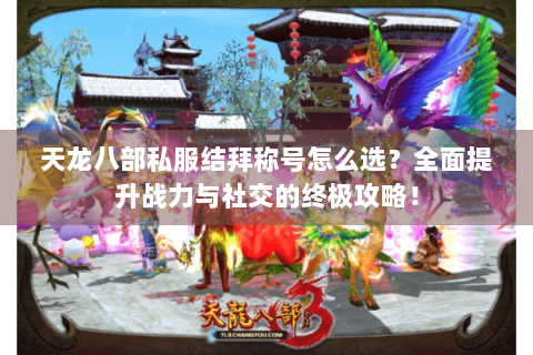 天龙八部私服结拜称号怎么选？全面提升战力与社交的终极攻略！