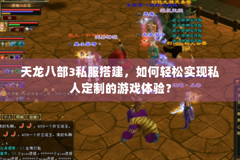 天龙八部3私服搭建,如何轻松实现私人定制的游戏体验? 天龙八部3私服搭建,如何轻松实现私人定制的游戏体验?