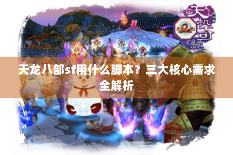 天龙八部sf用什么脚本?三大核心需求全解析 天龙八部sf用什么脚本?三大核心需求全解析