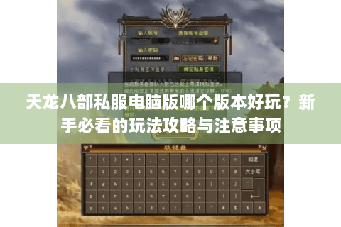 天龙八部私服电脑版哪个版本好玩？新手必看的玩法攻略与注意事项