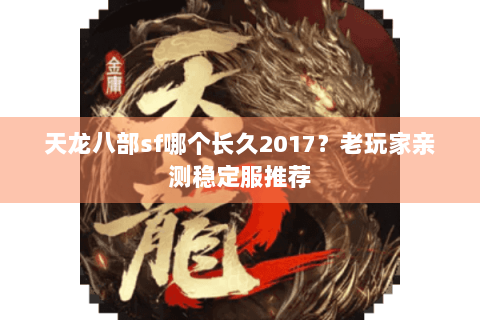 天龙八部sf哪个长久2017?老玩家亲测稳定服推荐 天龙八部sf哪个长久2017?老玩家亲测稳定服推荐