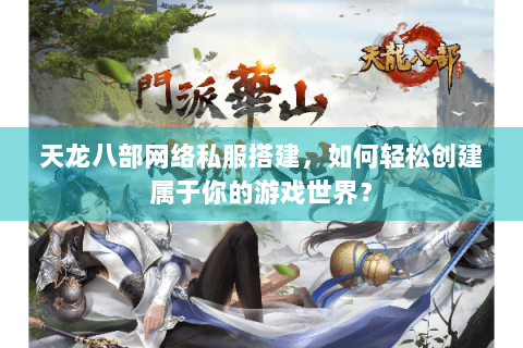 天龙八部网络私服搭建,如何轻松创建属于你的游戏世界? 天龙八部网络私服搭建,如何轻松创建属于你的游戏世界?