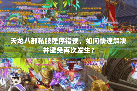 天龙八部私服程序错误，如何快速解决并避免再次发生？