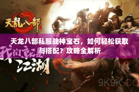 天龙八部私服战神宝石,如何轻松获取与搭配?攻略全解析 天龙八部私服战神宝石,如何轻松获取与搭配?攻略全解析