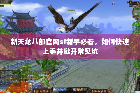 新天龙八部官网sf新手必看，如何快速上手并避开常见坑