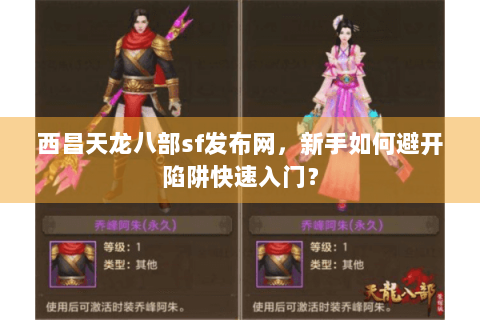 西昌天龙八部sf发布网，新手如何避开陷阱快速入门？