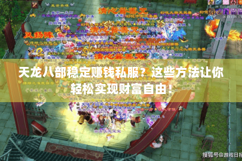 天龙八部稳定赚钱私服?这些方法让你轻松实现财富自由! 天龙八部稳定赚钱私服?这些方法让你轻松实现财富自由!