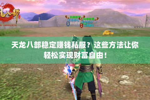 天龙八部稳定赚钱私服?这些方法让你轻松实现财富自由! 天龙八部稳定赚钱私服?这些方法让你轻松实现财富自由!
