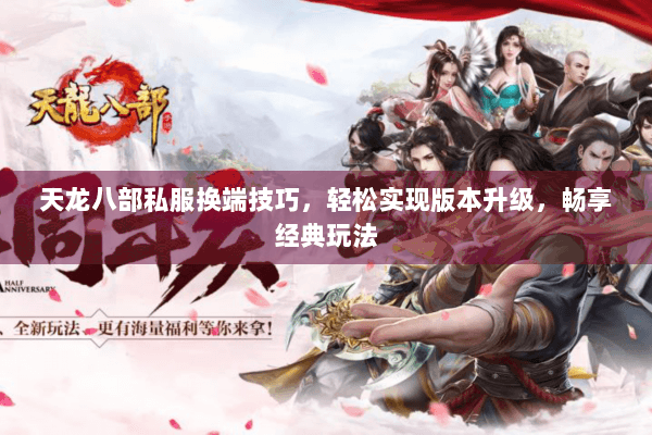 天龙八部私服换端技巧,轻松实现版本升级,畅享经典玩法 天龙八部私服换端技巧,轻松实现版本升级,畅享经典玩法
