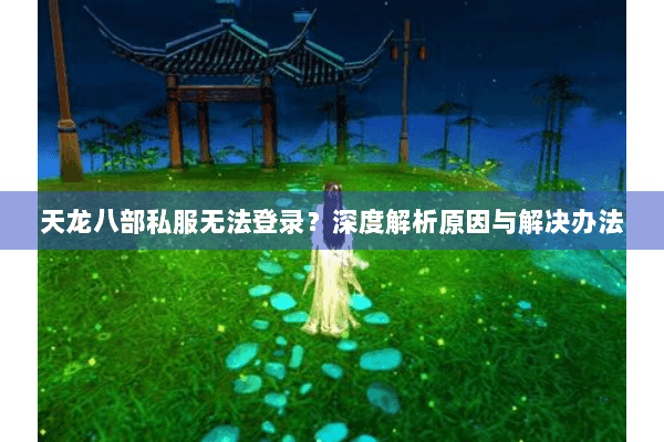 天龙八部私服无法登录？深度解析原因与解决办法