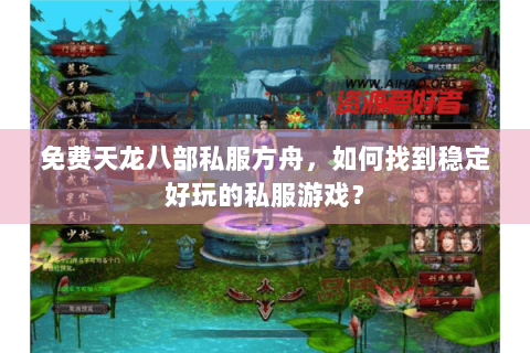 免费天龙八部私服方舟，如何找到稳定好玩的私服游戏？