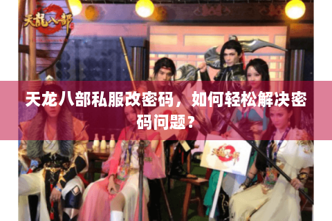 天龙八部私服改密码,如何轻松解决密码问题? 天龙八部私服改密码,如何轻松解决密码问题?