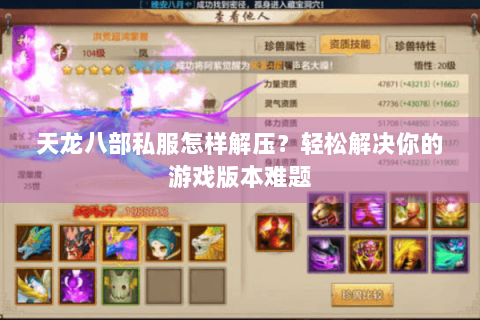 天龙八部私服怎样解压?轻松解决你的游戏版本难题 天龙八部私服怎样解压?轻松解决你的游戏版本难题