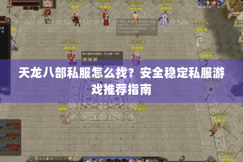 天龙八部私服怎么找?安全稳定私服游戏推荐指南 天龙八部私服怎么找?安全稳定私服游戏推荐指南
