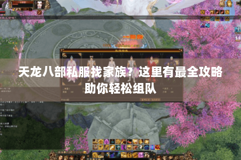 天龙八部私服找家族?这里有最全攻略助你轻松组队 天龙八部私服找家族?这里有最全攻略助你轻松组队
