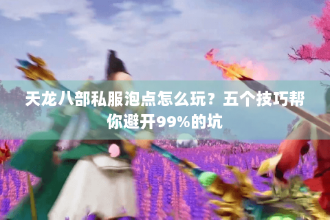 天龙八部私服泡点怎么玩？五个技巧帮你避开99%的坑