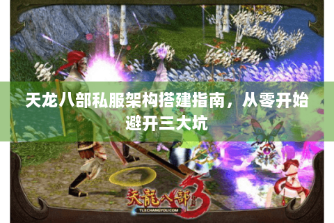 天龙八部私服架构搭建指南,从零开始避开三大坑 天龙八部私服架构搭建指南,从零开始避开三大坑