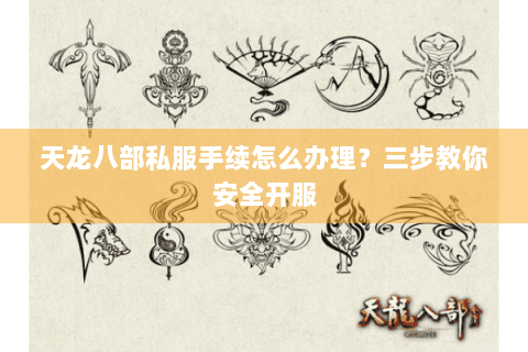 天龙八部私服手续怎么办理？三步教你安全开服