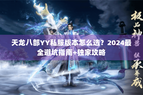 天龙八部YY私服版本怎么选？2024最全避坑指南+独家攻略