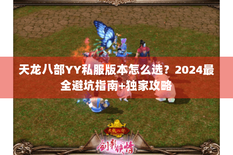 天龙八部YY私服版本怎么选？2024最全避坑指南+独家攻略