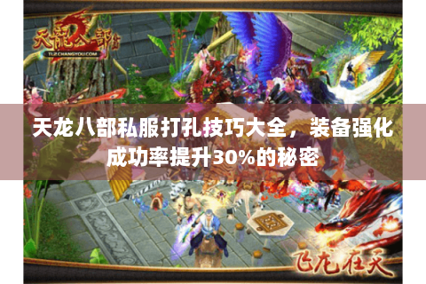 天龙八部私服打孔技巧大全,装备强化成功率提升30%的秘密 天龙八部私服打孔技巧大全,装备强化成功率提升30%的秘密