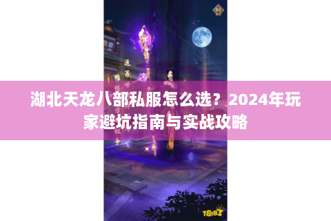湖北天龙八部私服怎么选？2024年玩家避坑指南与实战攻略