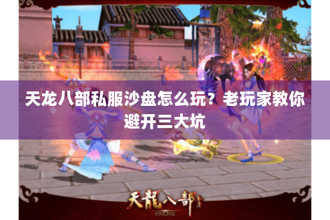 天龙八部私服沙盘怎么玩?老玩家教你避开三大坑 天龙八部私服沙盘怎么玩?老玩家教你避开三大坑