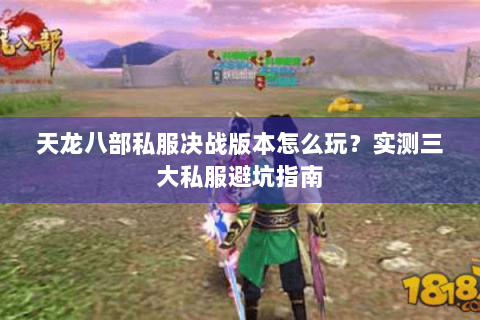 天龙八部私服决战版本怎么玩？实测三大私服避坑指南