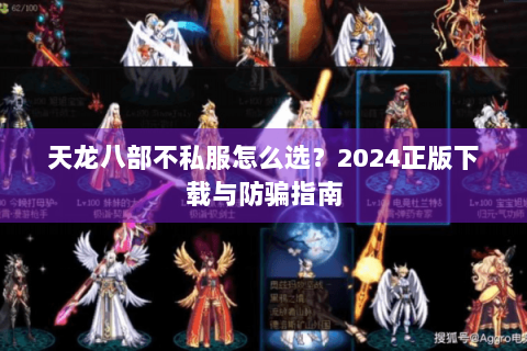 天龙八部不私服怎么选？2024正版下载与防骗指南