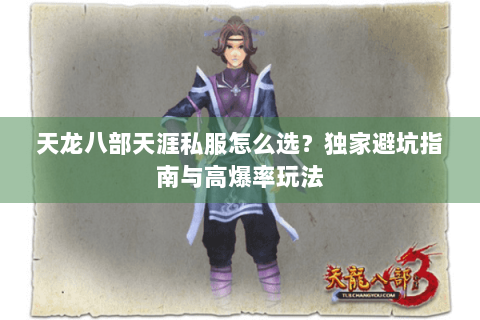 天龙八部天涯私服怎么选?独家避坑指南与高爆率玩法 天龙八部天涯私服怎么选?独家避坑指南与高爆率玩法