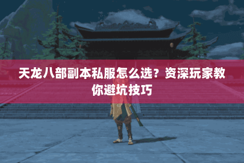 天龙八部副本私服怎么选？资深玩家教你避坑技巧