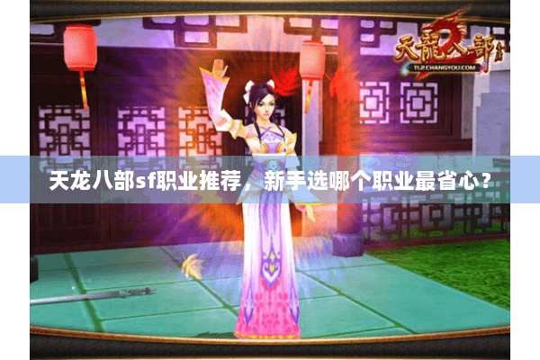 天龙八部sf职业推荐,新手选哪个职业最省心? 天龙八部sf职业推荐,新手选哪个职业最省心?