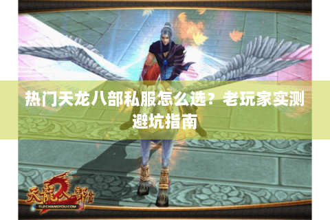 热门天龙八部私服怎么选？老玩家实测避坑指南