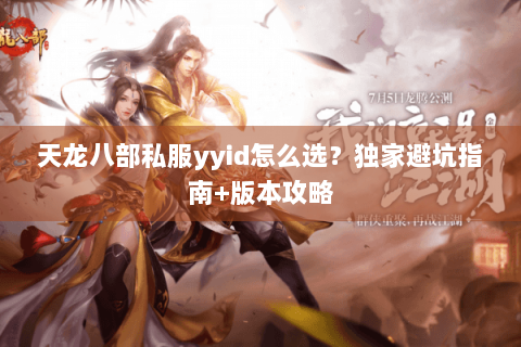 天龙八部私服yyid怎么选？独家避坑指南+版本攻略