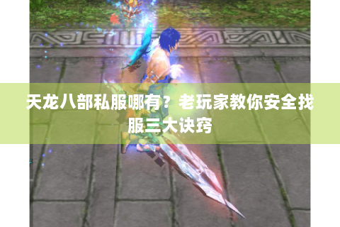 天龙八部私服哪有？老玩家教你安全找服三大诀窍