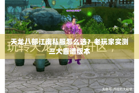 天龙八部江南私服怎么选?老玩家实测三大靠谱版本 天龙八部江南私服怎么选?老玩家实测三大靠谱版本