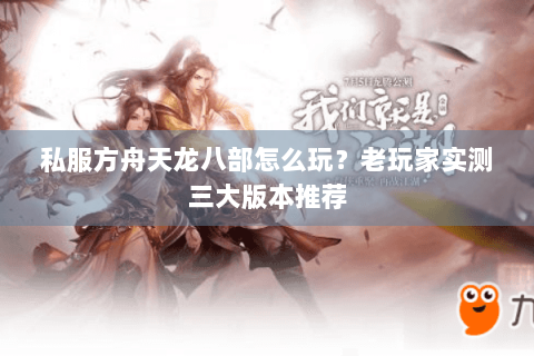 私服方舟天龙八部怎么玩？老玩家实测三大版本推荐