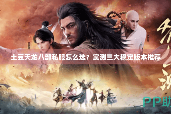 土豆天龙八部私服怎么选?实测三大稳定版本推荐 土豆天龙八部私服怎么选?实测三大稳定版本推荐