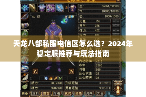 天龙八部私服电信区怎么选?2024年稳定服推荐与玩法指南 天龙八部私服电信区怎么选?2024年稳定服推荐与玩法指南