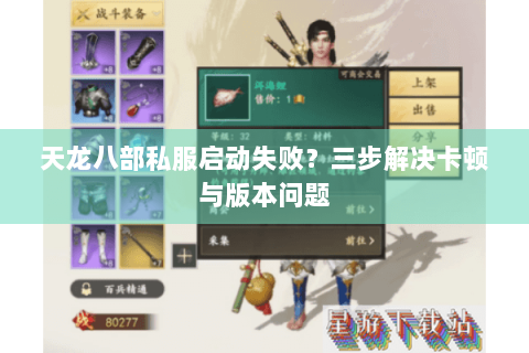 天龙八部私服启动失败?三步解决卡顿与版本问题 天龙八部私服启动失败?三步解决卡顿与版本问题