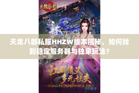 天龙八部私服HHZW版本揭秘，如何找到稳定服务器与独家玩法？