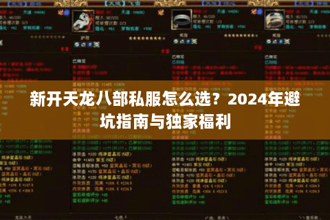 新开天龙八部私服怎么选?2024年避坑指南与独家福利 新开天龙八部私服怎么选?2024年避坑指南与独家福利