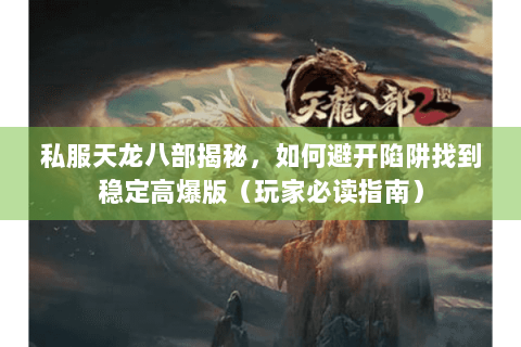 私服天龙八部揭秘，如何避开陷阱找到稳定高爆版（玩家必读指南）