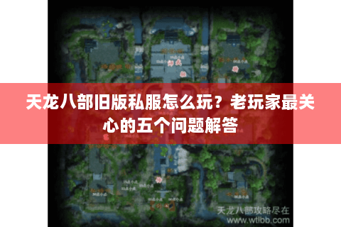 天龙八部旧版私服怎么玩？老玩家最关心的五个问题解答