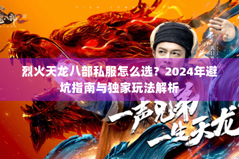 烈火天龙八部私服怎么选?2024年避坑指南与独家玩法解析 烈火天龙八部私服怎么选?2024年避坑指南与独家玩法解析