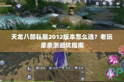 天龙八部私服2012版本怎么选?老玩家亲测避坑指南 天龙八部私服2012版本怎么选?老玩家亲测避坑指南