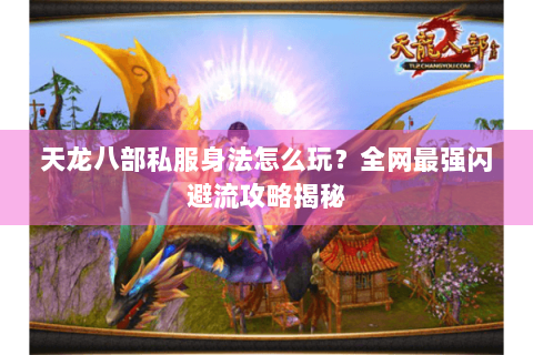 天龙八部私服身法怎么玩?全网最强闪避流攻略揭秘 天龙八部私服身法怎么玩?全网最强闪避流攻略揭秘